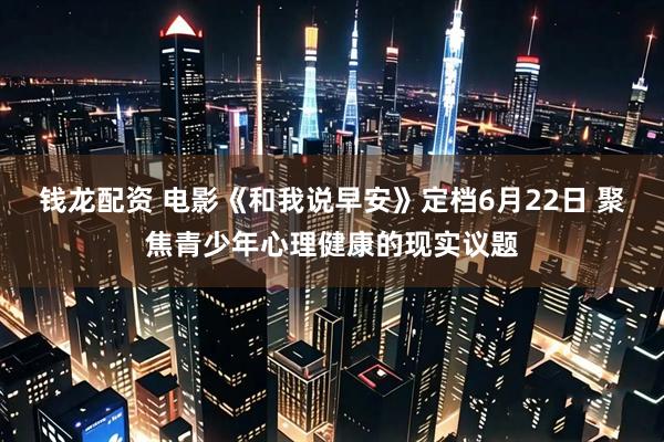 钱龙配资 电影《和我说早安》定档6月22日 聚焦青少年心理健康的现实议题