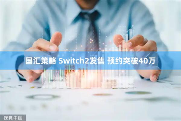 国汇策略 Switch2发售 预约突破40万
