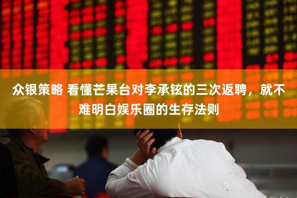 众银策略 看懂芒果台对李承铉的三次返聘，就不难明白娱乐圈的生存法则