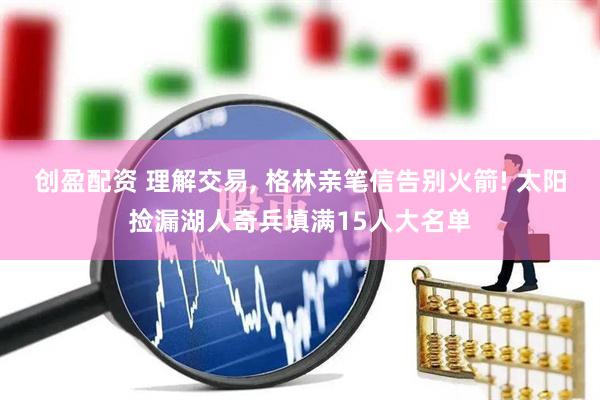 创盈配资 理解交易, 格林亲笔信告别火箭! 太阳捡漏湖人奇兵填满15人大名单