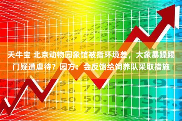 天牛宝 北京动物园象馆被指环境差，大象暴躁踢门疑遭虐待？园方：会反馈给饲养队采取措施