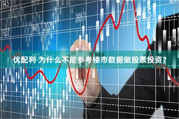 优配利 为什么不能参考楼市数据做股票投资？