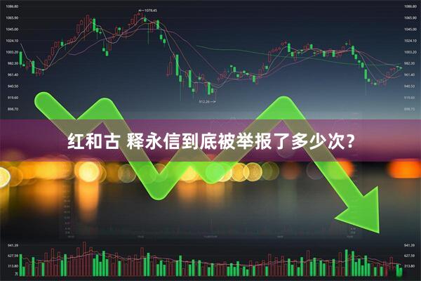 红和古 释永信到底被举报了多少次？