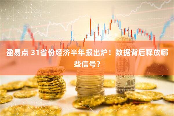 盈易点 31省份经济半年报出炉！数据背后释放哪些信号？
