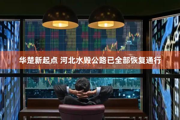 华楚新起点 河北水毁公路已全部恢复通行