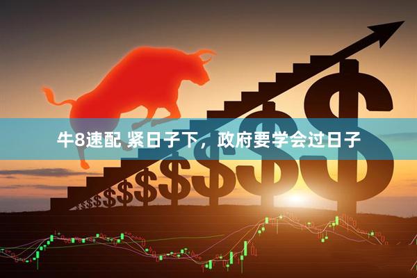 牛8速配 紧日子下，政府要学会过日子