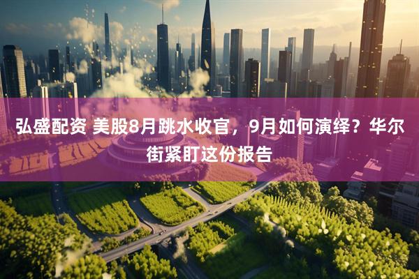 弘盛配资 美股8月跳水收官，9月如何演绎？华尔街紧盯这份报告