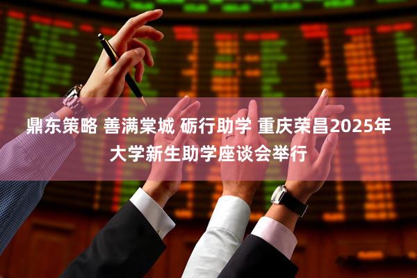 鼎东策略 善满棠城 砺行助学 重庆荣昌2025年大学新生助学座谈会举行