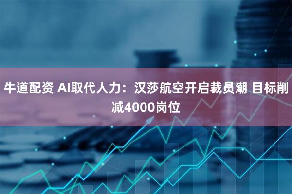 牛道配资 AI取代人力：汉莎航空开启裁员潮 目标削减4000岗位