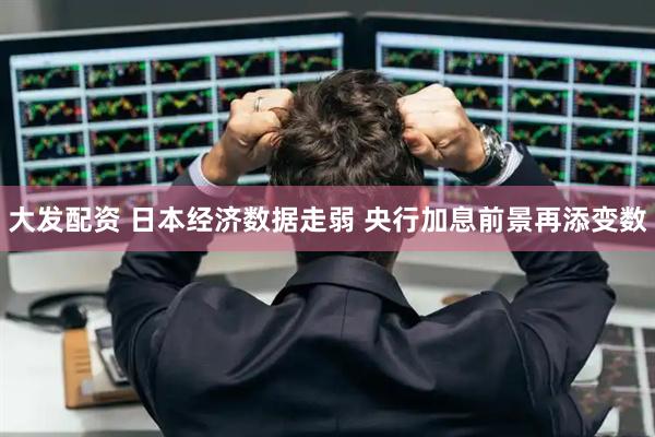 大发配资 日本经济数据走弱 央行加息前景再添变数