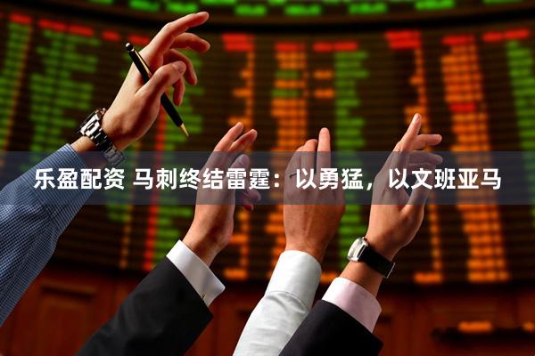 乐盈配资 马刺终结雷霆：以勇猛，以文班亚马