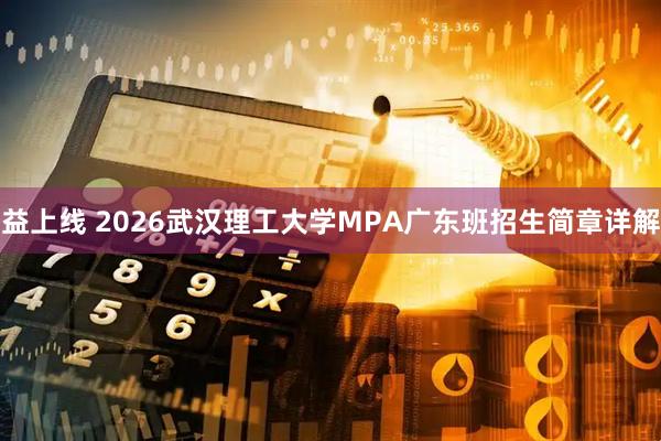 益上线 2026武汉理工大学MPA广东班招生简章详解